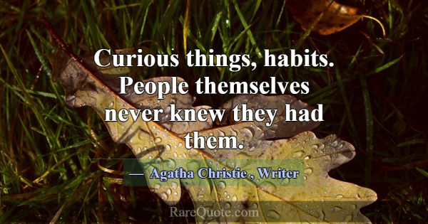 Curious things, habits. People themselves never kn... -Agatha Christie