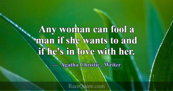 Any woman can fool a man if she wants to and if he... -Agatha Christie