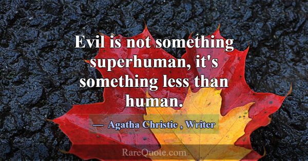 Evil is not something superhuman, it's something l... -Agatha Christie