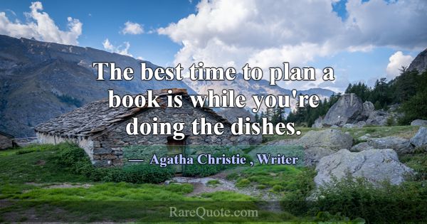 The best time to plan a book is while you're doing... -Agatha Christie