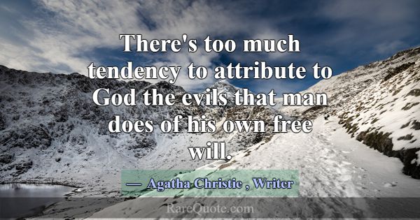 There's too much tendency to attribute to God the ... -Agatha Christie