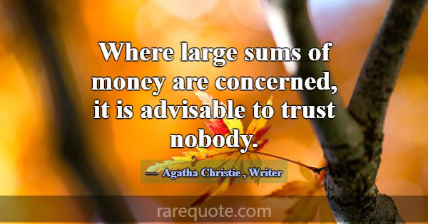 Where large sums of money are concerned, it is adv... -Agatha Christie