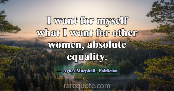 I want for myself what I want for other women, abs... -Agnes Macphail
