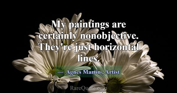 My paintings are certainly nonobjective. They're j... -Agnes Martin