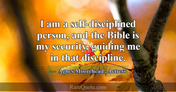I am a self-disciplined person, and the Bible is m... -Agnes Moorehead