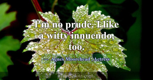 I'm no prude. I like a witty innuendo, too.... -Agnes Moorehead