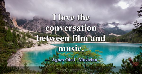 I love the conversation between film and music.... -Agnes Obel