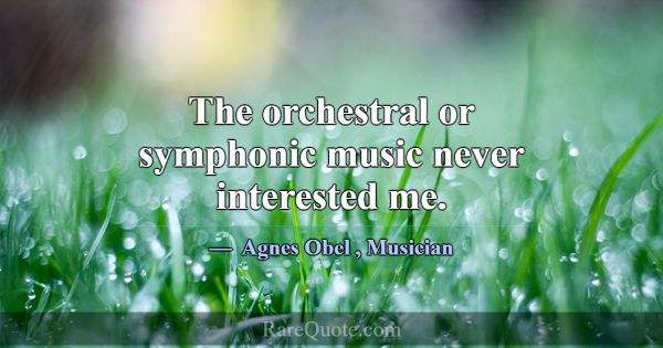 The orchestral or symphonic music never interested... -Agnes Obel