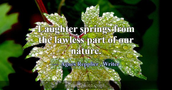 Laughter springs from the lawless part of our natu... -Agnes Repplier