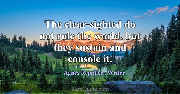 The clear-sighted do not rule the world, but they ... -Agnes Repplier
