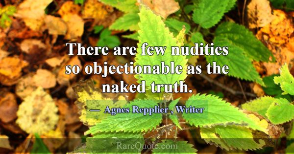 There are few nudities so objectionable as the nak... -Agnes Repplier