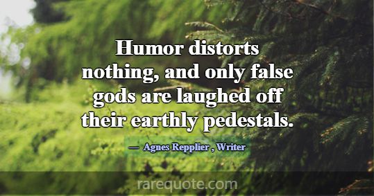 Humor distorts nothing, and only false gods are la... -Agnes Repplier