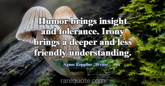 Humor brings insight and tolerance. Irony brings a... -Agnes Repplier