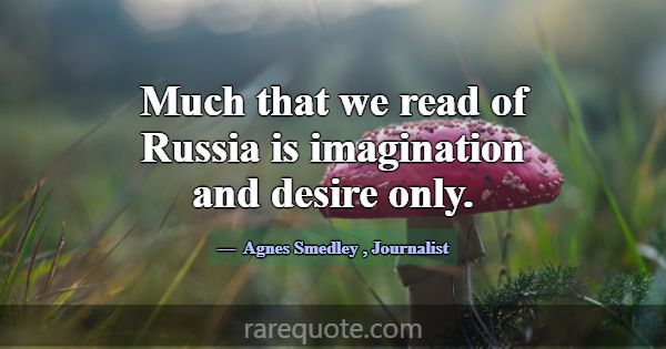 Much that we read of Russia is imagination and des... -Agnes Smedley