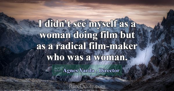 I didn't see myself as a woman doing film but as a... -Agnes Varda