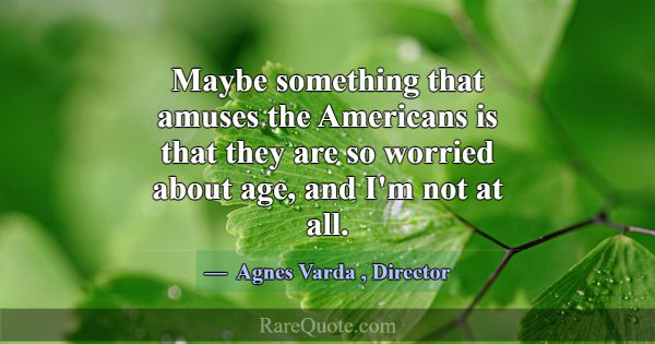 Maybe something that amuses the Americans is that ... -Agnes Varda