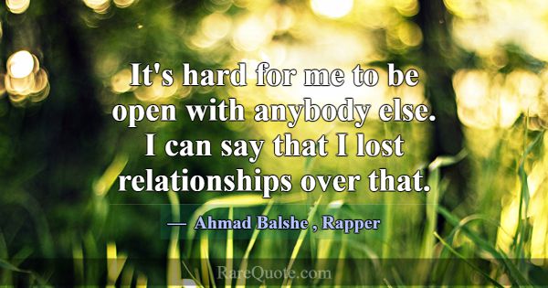 It's hard for me to be open with anybody else. I c... -Ahmad Balshe