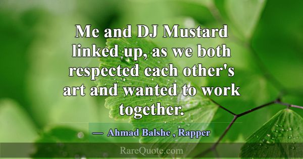 Me and DJ Mustard linked up, as we both respected ... -Ahmad Balshe