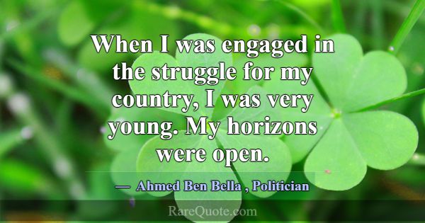 When I was engaged in the struggle for my country,... -Ahmed Ben Bella