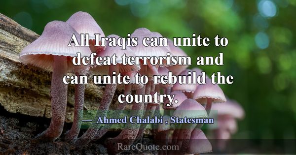 All Iraqis can unite to defeat terrorism and can u... -Ahmed Chalabi