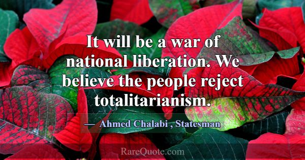 It will be a war of national liberation. We believ... -Ahmed Chalabi