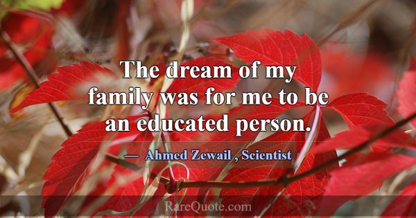 The dream of my family was for me to be an educate... -Ahmed Zewail