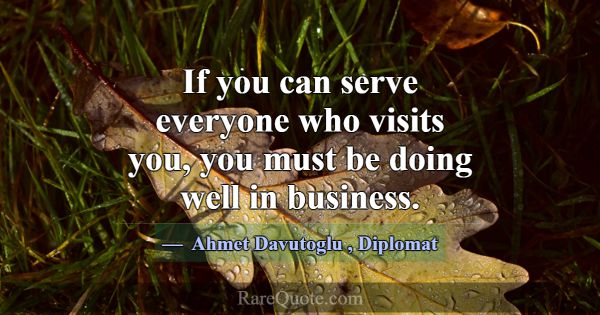 If you can serve everyone who visits you, you must... -Ahmet Davutoglu