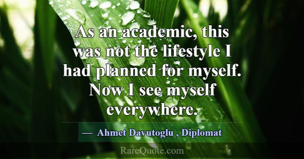 As an academic, this was not the lifestyle I had p... -Ahmet Davutoglu