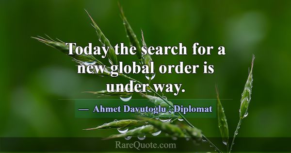 Today the search for a new global order is under w... -Ahmet Davutoglu