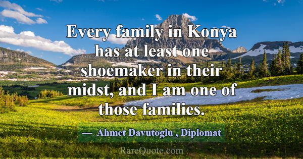 Every family in Konya has at least one shoemaker i... -Ahmet Davutoglu