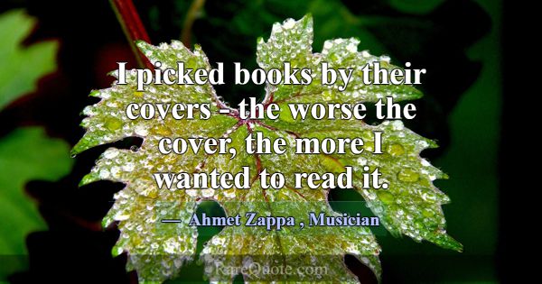 I picked books by their covers - the worse the cov... -Ahmet Zappa