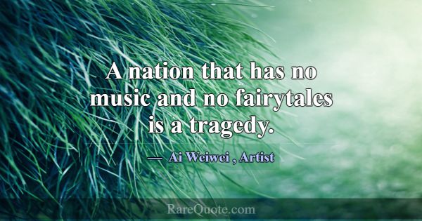 A nation that has no music and no fairytales is a ... -Ai Weiwei
