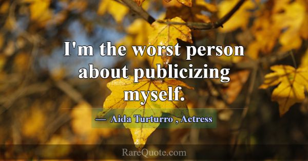 I'm the worst person about publicizing myself.... -Aida Turturro
