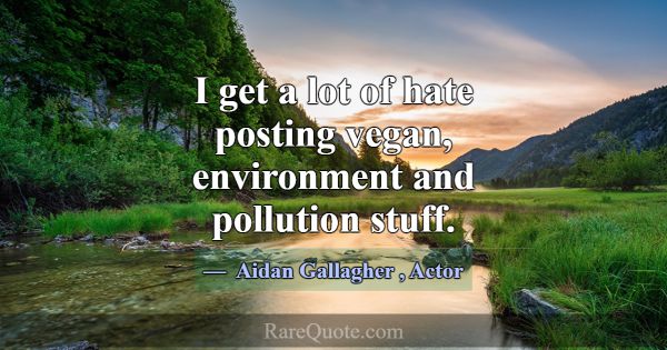 I get a lot of hate posting vegan, environment and... -Aidan Gallagher