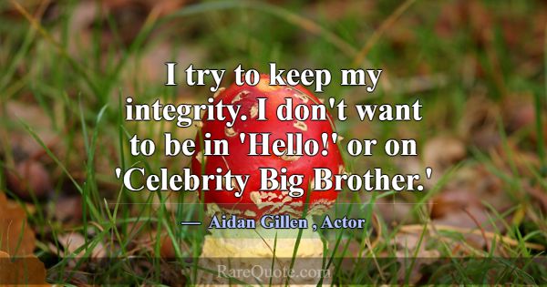 I try to keep my integrity. I don't want to be in ... -Aidan Gillen