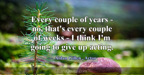 Every couple of years - no, that's every couple of... -Aidan Gillen