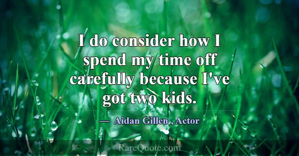 I do consider how I spend my time off carefully be... -Aidan Gillen