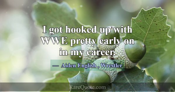 I got hooked up with WWE pretty early on in my car... -Aiden English