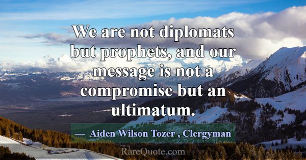 We are not diplomats but prophets, and our message... -Aiden Wilson Tozer