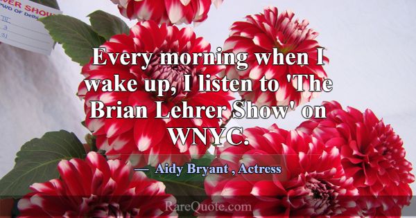 Every morning when I wake up, I listen to 'The Bri... -Aidy Bryant