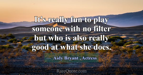 It's really fun to play someone with no filter but... -Aidy Bryant