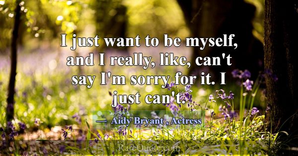 I just want to be myself, and I really, like, can'... -Aidy Bryant