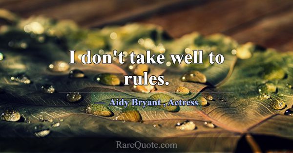 I don't take well to rules.... -Aidy Bryant
