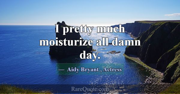 I pretty much moisturize all damn day.... -Aidy Bryant