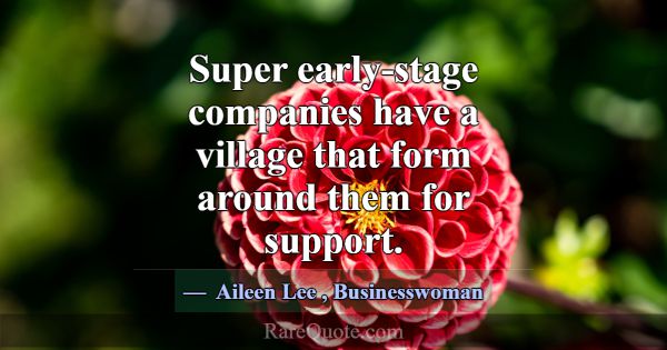 Super early-stage companies have a village that fo... -Aileen Lee