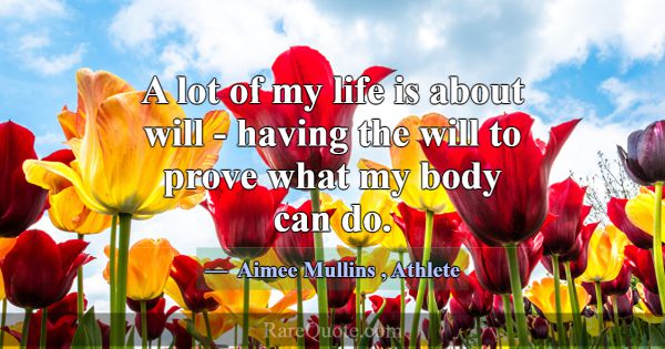 A lot of my life is about will - having the will t... -Aimee Mullins