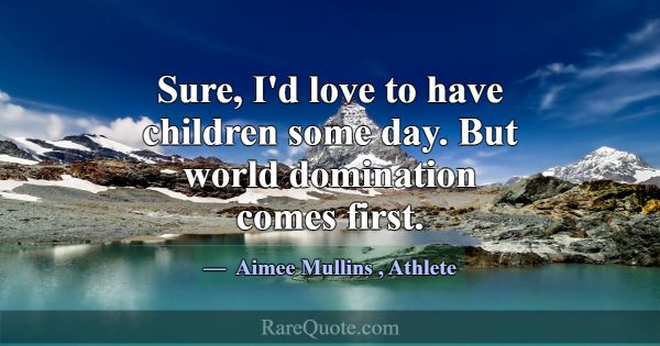 Sure, I'd love to have children some day. But worl... -Aimee Mullins