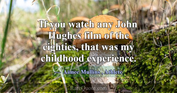 If you watch any John Hughes film of the eighties,... -Aimee Mullins