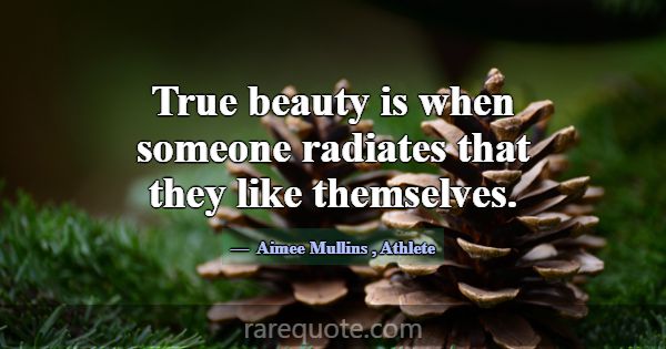 True beauty is when someone radiates that they lik... -Aimee Mullins