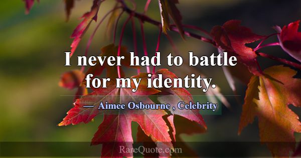 I never had to battle for my identity.... -Aimee Osbourne